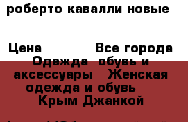 роберто кавалли новые  › Цена ­ 5 500 - Все города Одежда, обувь и аксессуары » Женская одежда и обувь   . Крым,Джанкой